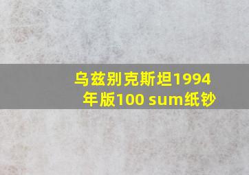 乌兹别克斯坦1994年版100 sum纸钞